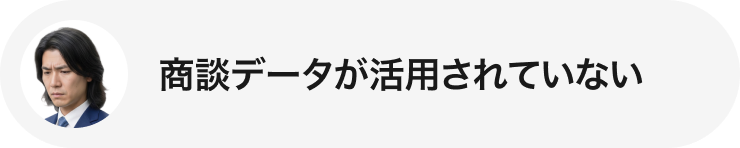商談データが活用されていない